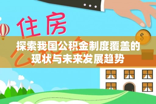 办理探索我国公积金制度覆盖的现状与未来发展趋势