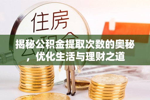 办理揭秘公积金提取次数的奥秘，优化生活与理财之道
