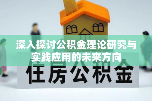 办理深入探讨公积金理论研究与实践应用的未来方向