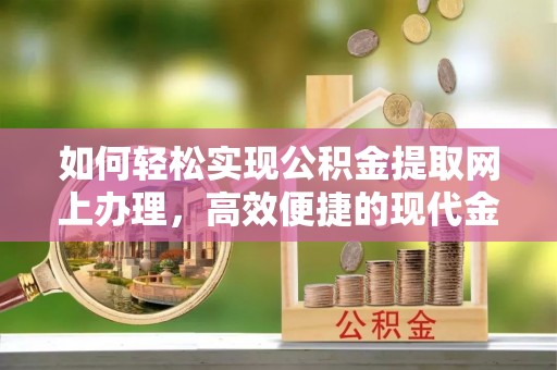 办理如何轻松实现公积金提取网上办理，高效便捷的现代金融服务