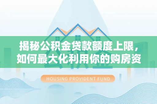 办理揭秘公积金贷款额度上限，如何最大化利用你的购房资金？