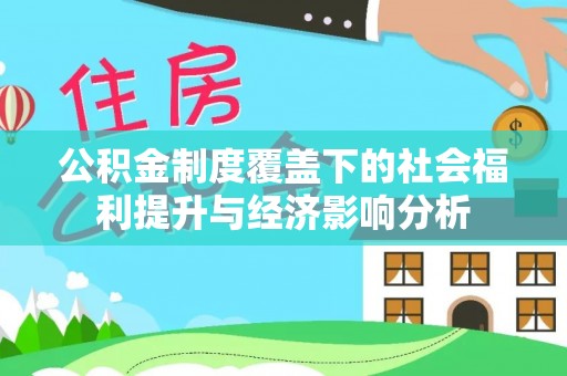 办理公积金制度覆盖下的社会福利提升与经济影响分析