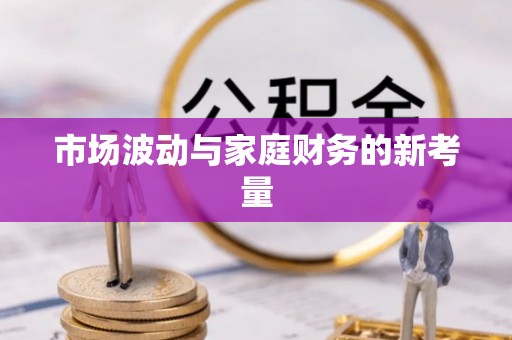 办理市场波动与家庭财务的新考量