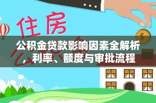 办理公积金贷款影响因素全解析，利率、额度与审批流程