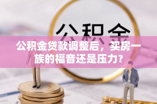 办理公积金贷款调整后，买房一族的福音还是压力？