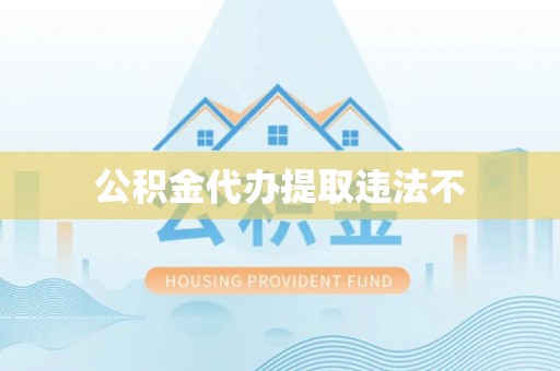 办理公积金代办提取违法不